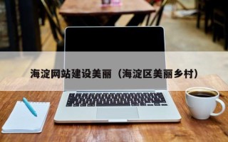 香河海淀网站建设美丽（海淀区美丽乡村）