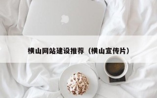 香河横山网站建设推荐（横山宣传片）
