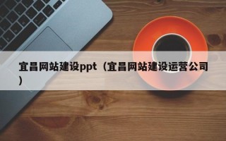 香河宜昌网站建设ppt（宜昌网站建设运营公司）