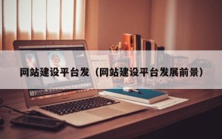 香河网站建设平台发（网站建设平台发展前景）
