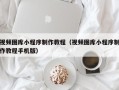 香河视频图库小程序制作教程（视频图库小程序制作教程手机版）